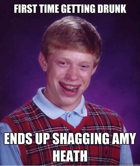 First time getting drunk ends up shagging amy heath  Bad Luck Brian