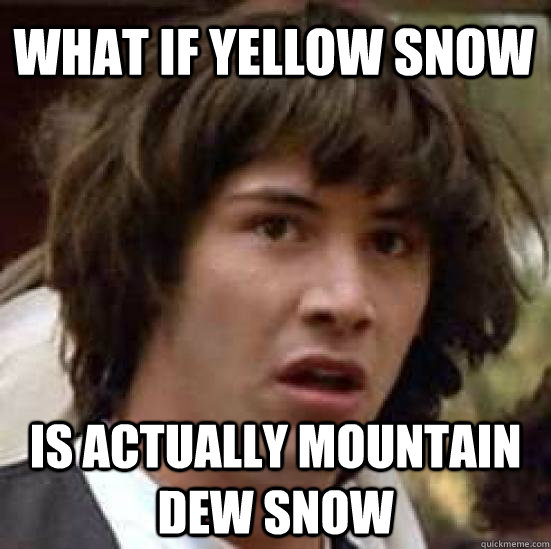 What if yellow snow is actually mountain dew snow  conspiracy keanu