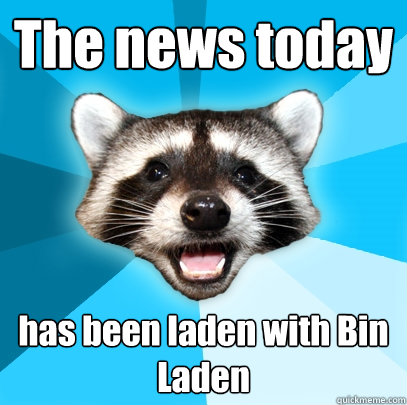 The news today has been laden with Bin Laden  Lame Pun Coon