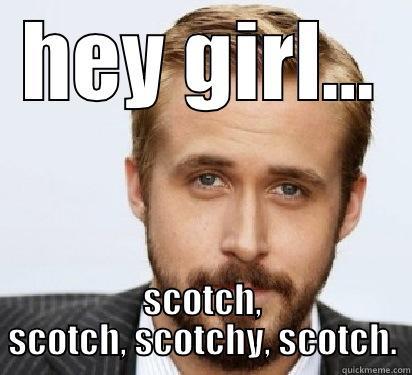 HEY GIRL... SCOTCH, SCOTCH, SCOTCHY, SCOTCH. Good Guy Ryan Gosling