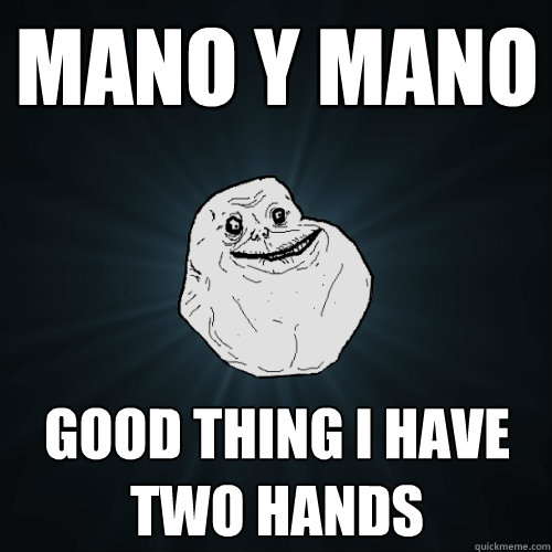 mano y mano good thing i have two hands  Forever Alone