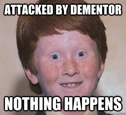 attacked by dementor nothing happens  Over Confident Ginger