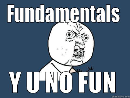 fundamentally fun - FUNDAMENTALS Y U NO FUN Y U No