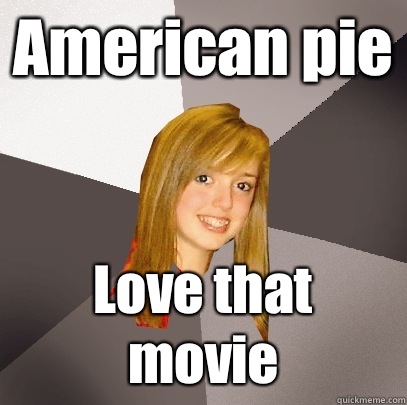 American pie Love that movie - American pie Love that movie  Musically Oblivious 8th Grader