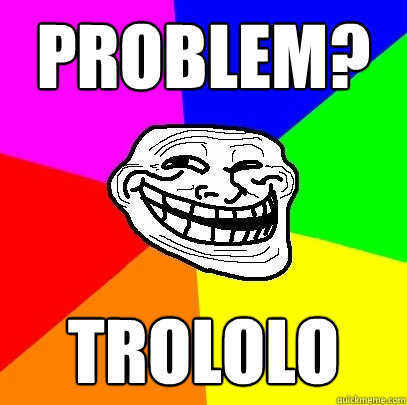 problem? trololo  Troll Face