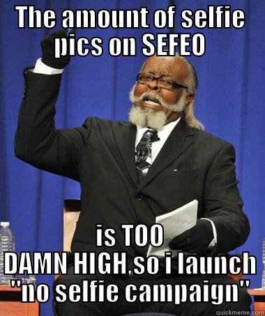 THE AMOUNT OF SELFIE PICS ON SEFEO IS TOO DAMN HIGH,SO I LAUNCH 