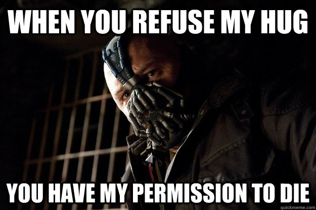 when you refuse my hug you have my permission to die  Angry Bane