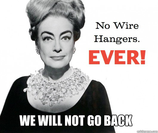 WE WILL NOT GO BACK - WE WILL NOT GO BACK  No wire hangers. Ever!