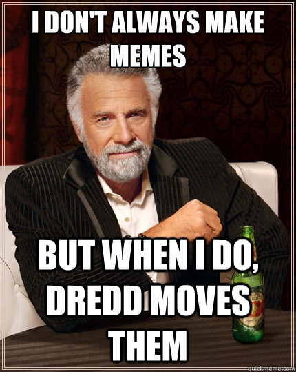 I don't always make memes But when i do, Dredd moves them - I don't always make memes But when i do, Dredd moves them  The Most Interesting Man In The World