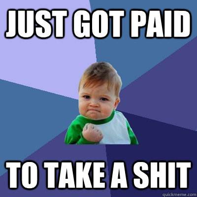 Just got paid to take a shit  Success Kid