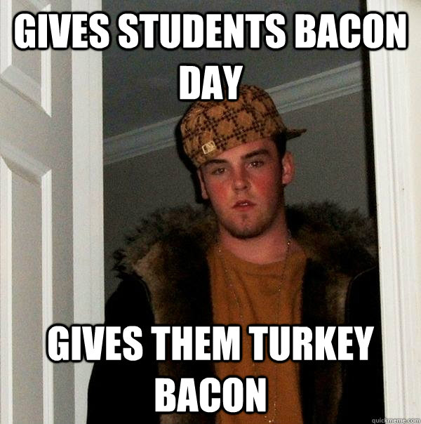 Gives students bacon day gives them turkey bacon Scumbag Steve