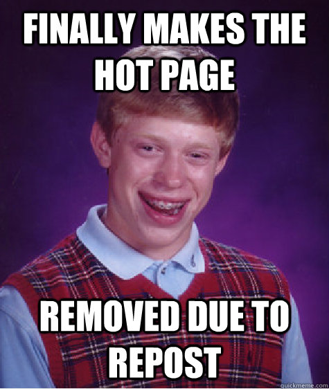 Finally makes the hot page removed due to repost  Bad Luck Brian