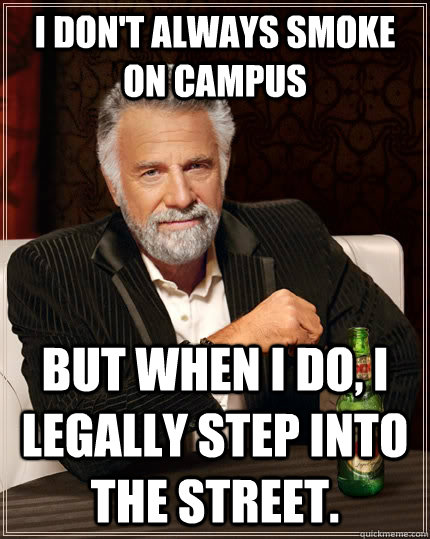 I don't always smoke on campus but when I do, I legally step into the street.  The Most Interesting Man In The World