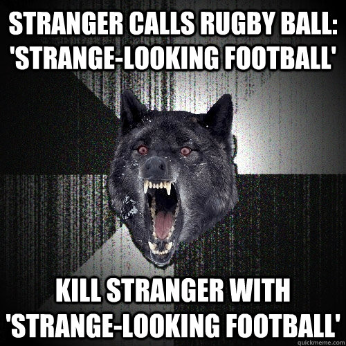 Stranger calls rugby ball: 'strange-looking football' kill stranger with 'strange-looking football'  Insanity Wolf