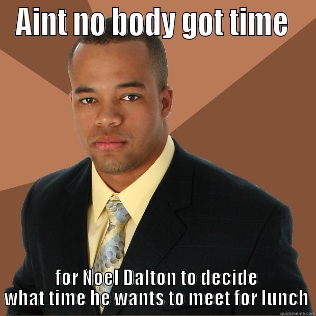 AINT NO BODY GOT TIME  FOR NOEL DALTON TO DECIDE WHAT TIME HE WANTS TO MEET FOR LUNCH Successful Black Man