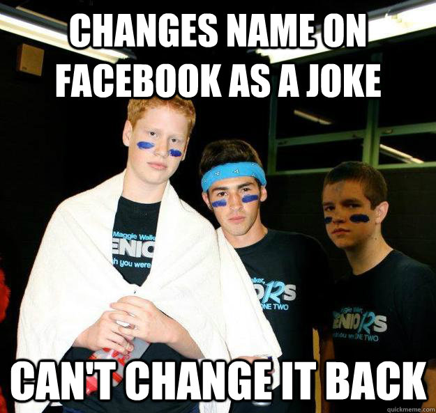 Changes name on facebook as a joke can't change it back - Changes name on facebook as a joke can't change it back  Stupid Slag