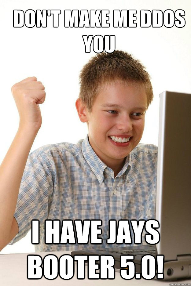 Don't make me DDOS you I have Jays Booter 5.0! - Don't make me DDOS you I have Jays Booter 5.0!  first time internet kid