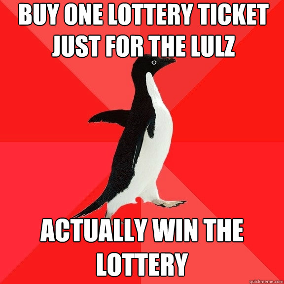 buy one lottery ticket just for the lulz actually win the lottery  Socially Awesome Penguin