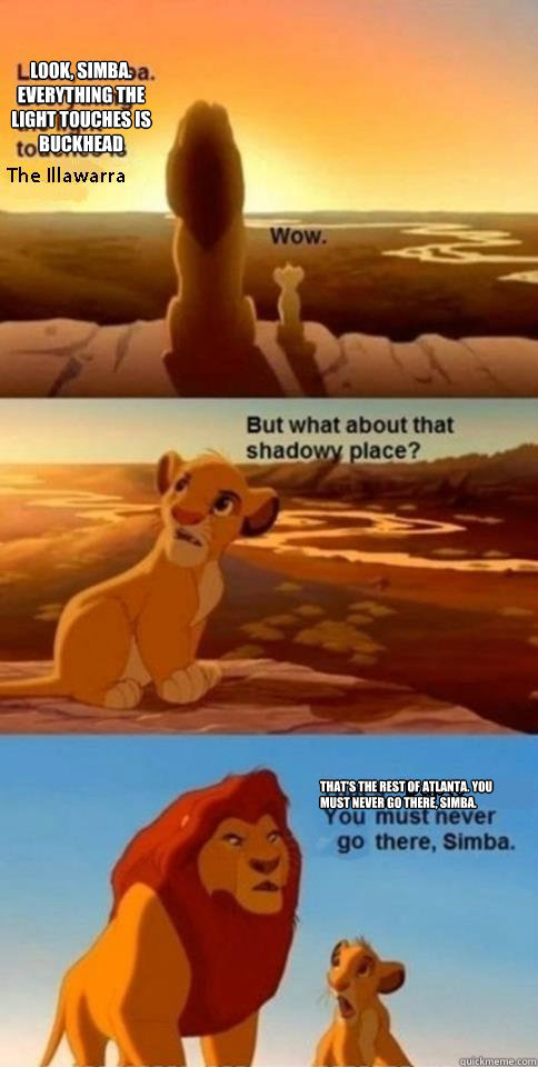 Look, Simba. Everything the light touches is Buckhead That's the rest of Atlanta. You must never go there, Simba.   Everything the Light Touches