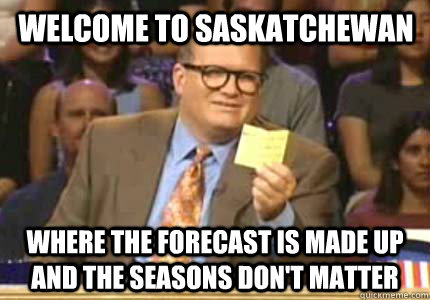 Welcome to Saskatchewan Where the forecast is made up and the seasons don't matter - Welcome to Saskatchewan Where the forecast is made up and the seasons don't matter  Misc