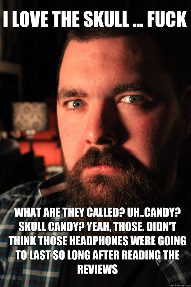 I love the skull ... fuck What are they called? uh..candy? Skull candy? Yeah, those. Didn't think those headphones were going to last so long after reading the reviews - I love the skull ... fuck What are they called? uh..candy? Skull candy? Yeah, those. Didn't think those headphones were going to last so long after reading the reviews  Dating Site Murderer