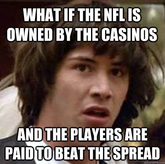 what if the nfl is owned by the casinos and the players are paid to beat the spread  conspiracy keanu