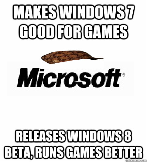 Makes windows 7 good for games Releases windows 8 beta, runs games better - Makes windows 7 good for games Releases windows 8 beta, runs games better  Scumbag Microsoft on games