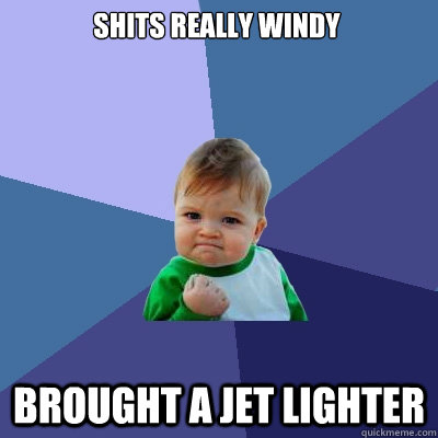 Shits really windy brought a jet lighter  Success Kid