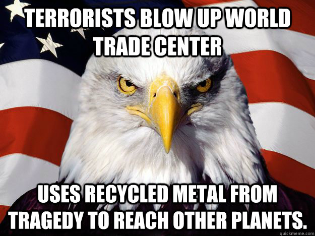 Terrorists Blow up World Trade Center Uses recycled metal from tragedy to reach other planets.  One-up America