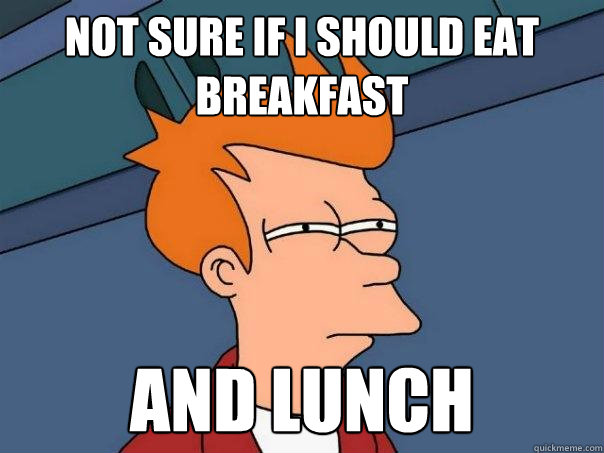 Not sure if i should eat breakfast and lunch  Futurama Fry