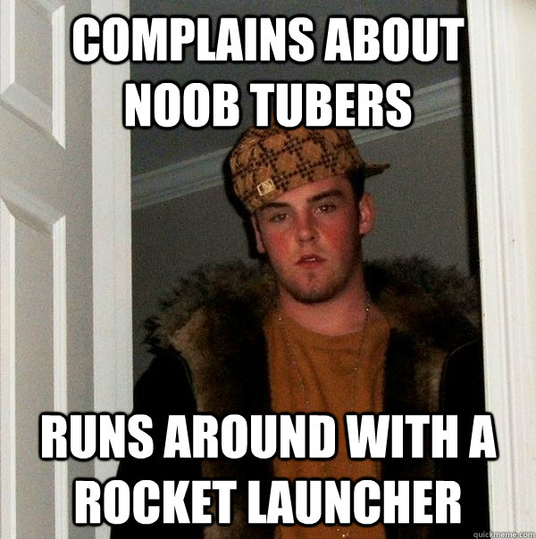 Complains about noob tubers Runs around with a rocket launcher - Complains about noob tubers Runs around with a rocket launcher  Scumbag Steve