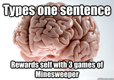 Types one sentence Rewards self with 3 games of Minesweeper   Scumbag Brain