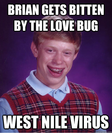 Brian Gets bitten by the love bug west nile virus  Bad Luck Brian