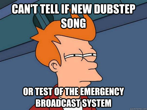 Can't Tell if new dubstep song Or test of the emergency broadcast system  Futurama Fry