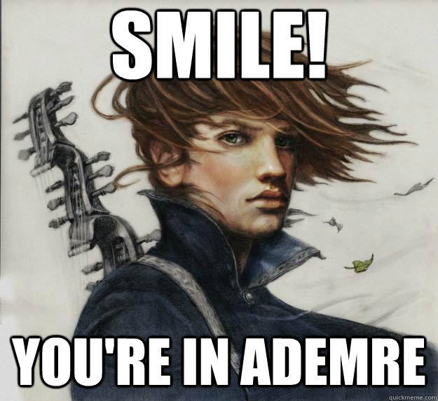 SMILE! YOU'RE IN ADEMRE  Advice Kvothe