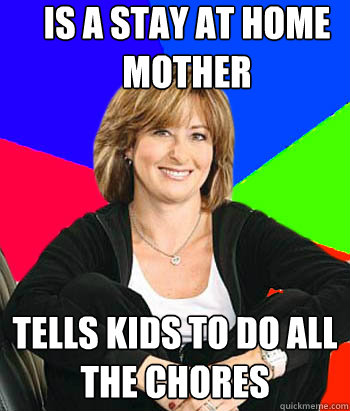 is a stay at home mother tells kids to do all the chores - is a stay at home mother tells kids to do all the chores  Sheltering Suburban Mom