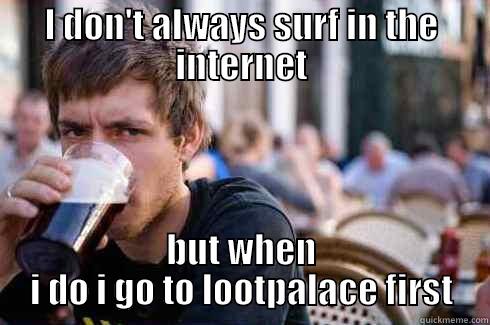 I DON'T ALWAYS SURF IN THE INTERNET BUT WHEN I DO I GO TO LOOTPALACE FIRST Lazy College Senior