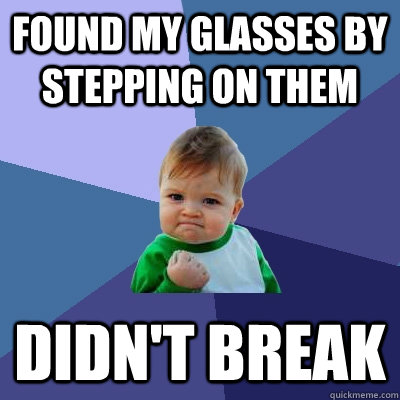 Found my glasses by stepping on them didn't break  Success Kid