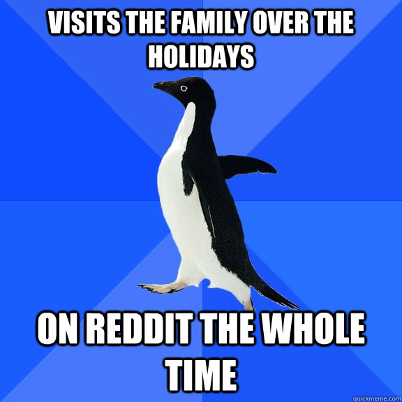 Visits the Family over the Holidays On reddit the whole time  Socially Awkward Penguin