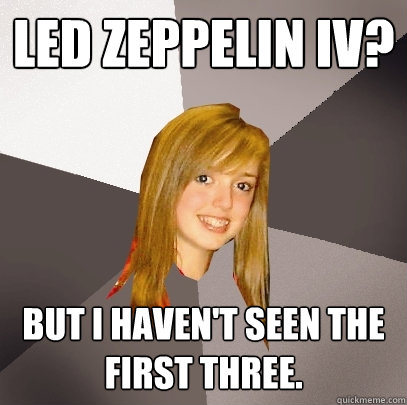 Led Zeppelin IV? But I haven't seen the first three.  Musically Oblivious 8th Grader