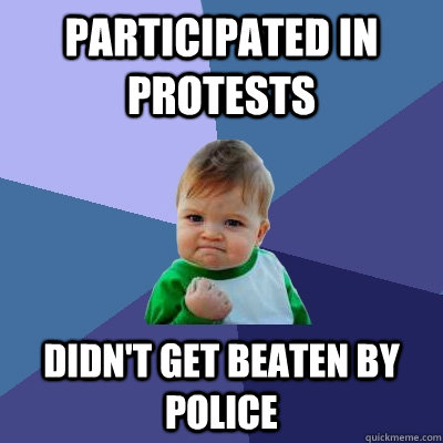 Participated in protests didn't get beaten by police  Success Kid