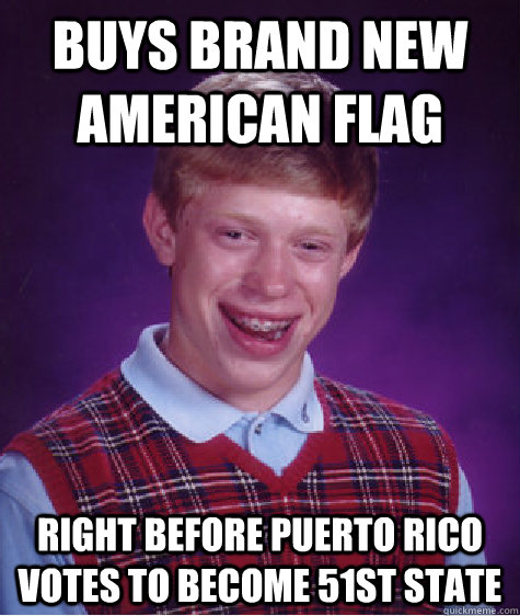 Buys brand new american flag Right before Puerto rico votes to become 51st state - Buys brand new american flag Right before Puerto rico votes to become 51st state  Bad Luck Brian