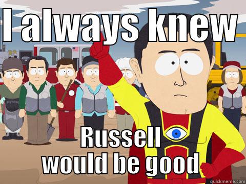 I ALWAYS KNEW  RUSSELL WOULD BE GOOD Captain Hindsight