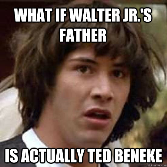 What if Walter Jr.'s father is actually Ted Beneke  conspiracy keanu