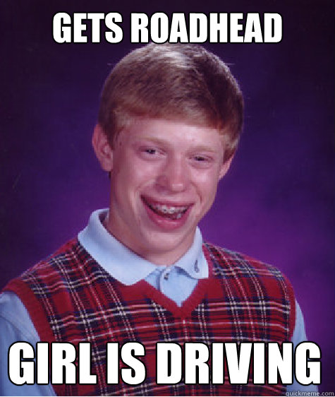 Gets roadhead girl is driving - Gets roadhead girl is driving  Bad Luck Brian