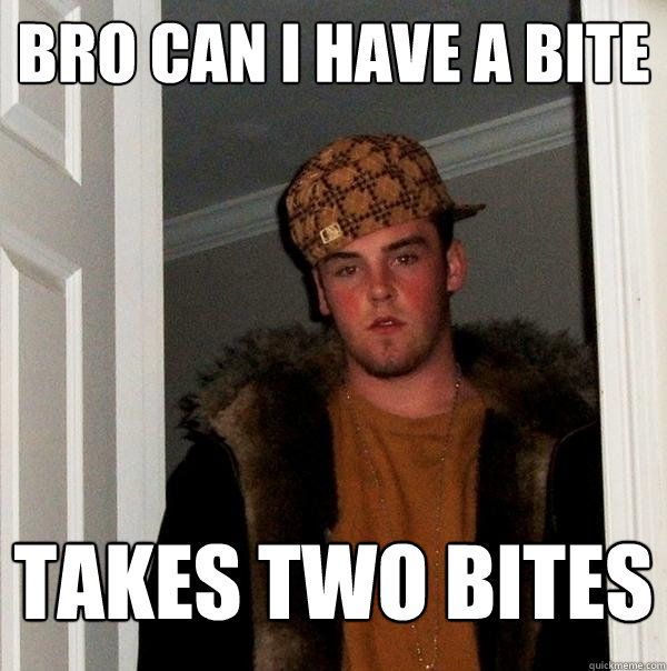 Bro can i have a bite takes two bites - Bro can i have a bite takes two bites  Scumbag Steve