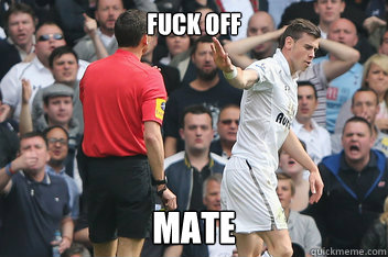 FUCK OFF MATE - FUCK OFF MATE  Gareth Bale