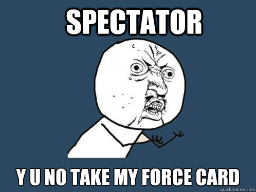 Spectator y u no take my force card - Spectator y u no take my force card  Y U No