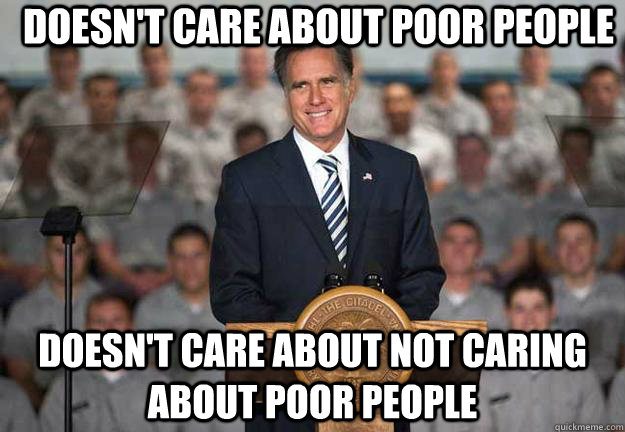 Doesn't care about poor people Doesn't care about not caring about poor people  Mitt Romney