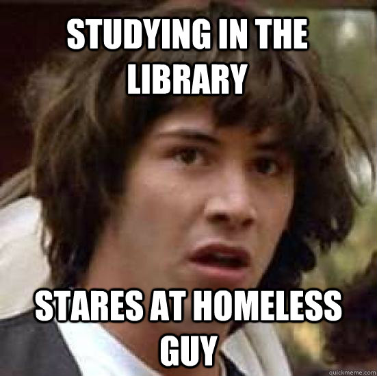 Studying in the library stares at homeless guy  conspiracy keanu